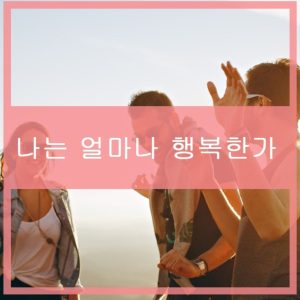 나는 지금 얼마나 행복한 사람인가